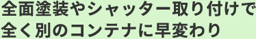 全面塗装やシャッター取り付けで全く別のコンテナに早変わり。