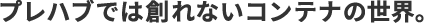 プレハブでは創れないコンテナの世界