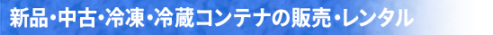 新品・中古・冷凍・冷蔵コンテナの販売・レンタル