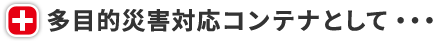 多目的災害対応コンテナとして