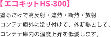 エコキットHS-300/塗るだけで高反射・遮熱・断熱・放射コンテナ庫外に塗り付けて、外断熱として、コンテナ庫内の温度上昇を低減します。